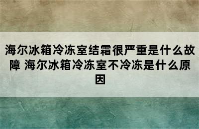 海尔冰箱冷冻室结霜很严重是什么故障 海尔冰箱冷冻室不冷冻是什么原因